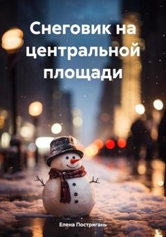 Обложка книги «Снеговик на центральной площади» — Елена Постригань
