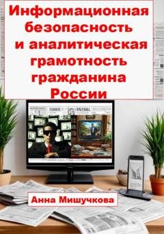 Обложка книги «Информационная безопасность и аналитическая грамотность гражданина России» — Анна Владимировна Мишучкова