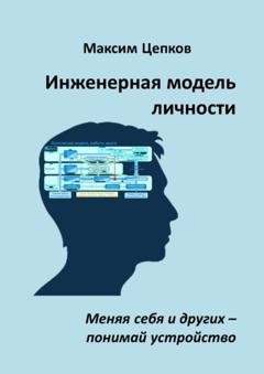 Обложка книги «Инженерная модель личности. Меняя себя и других – понимай устройство» — Максим Цепков