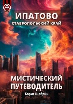 Обложка книги «Ипатово. Ставропольский край. Мистический путеводитель» — Борис Шабрин