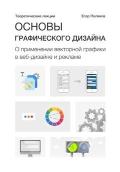 Обложка книги «Основы графического дизайна. О применении векторной графики в веб-дизайне и рекламе. Теоретические лекции» — Е. Ю. Поляков