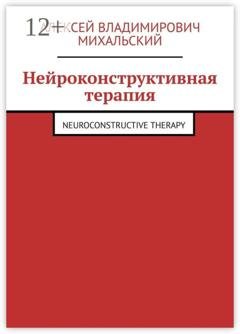 Обложка книги «Нейроконструктивная терапия. Neuroconstructive Therapy» — Алексей Владимирович Михальский
