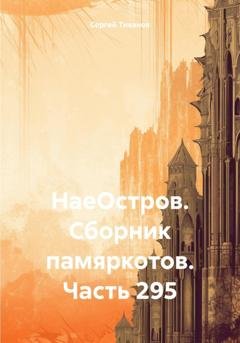 Обложка книги «НаеОстров. Сборник памяркотов. Часть 295» — Сергей Ефимович Тиханов