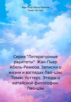 Обложка книги «Серия "Литературные раритеты"  Жан-Пьер Абель-Ремюза. Записки о жизни и взглядах Лао-цзы. Томас Уоттерс. Этюды о китайской философии: Лао-цзы» — Жан-Пьер Абель-Ремюза