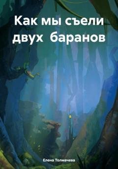 Обложка книги «Как мы съели двух баранов» — Елена Толмачева
