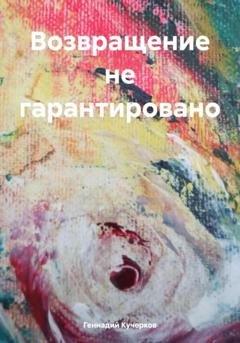 Обложка книги «Возвращение не гарантировано» — Геннадий Кучерков