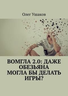 Обложка книги «Вомгла 2.0: Даже обезьяна могла бы делать игры?» — Олег Ушаков