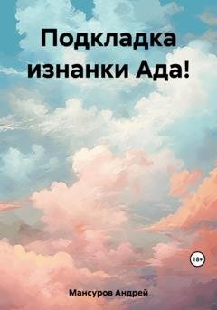 Обложка книги «Подкладка изнанки Ада!» — Андрей Арсланович Мансуров
