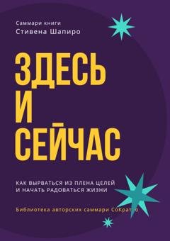 Обложка книги «Саммари книги Стивена Шапиро «Здесь и сейчас. Как вырваться из плена целей и начать радоваться жизни»» — Ксения Сидоркина