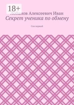 Обложка книги «Секрет ученика по обмену. Сон первый» — Лобанов Алексеевич Иван