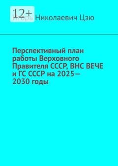 Обложка книги «Перспективный план работы Верховного Правителя СССР, ВНС ВЕЧЕ и ГС СССР на 2025—2030 годы» — Игорь Николаевич Цзю