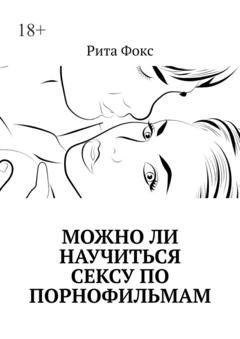 Обложка книги «Можно ли научиться сексу по порнофильмам» — Рита Фокс