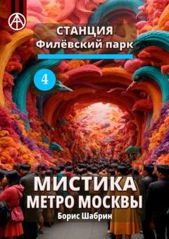 Обложка книги «Станция Филёвский парк 4. Мистика метро Москвы» — Борис Шабрин