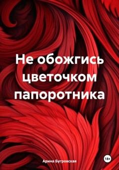 Обложка книги «Не обожгись цветочком папоротника» — Арина Бугровская