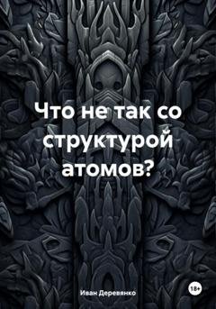 Обложка книги «Что не так со структурой атомов?» — Иван Деревянко