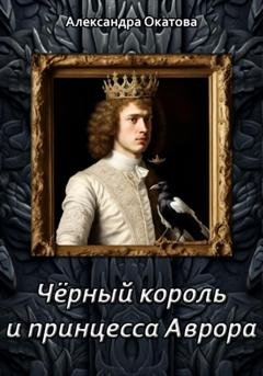 Обложка книги «Чёрный король и принцесса Аврора» — Александра Окатова