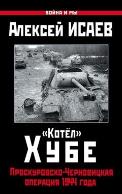 Обложка книги ««Котёл» Хубе. Проскуровско-Черновицкая операция 1944 года» — Алексей Исаев