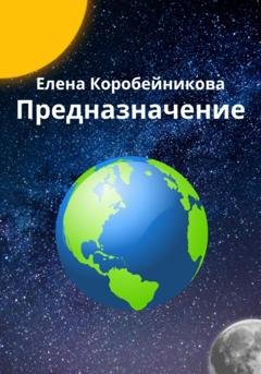 Обложка книги «Предназначение» — Елена Сергеевна Коробейникова