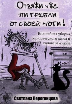 Обложка книги «Отвяжи уже эти грабли от своей ноги! Волшебная уборка юридического хаоса в голове и жизни» — Светлана Перегонцева