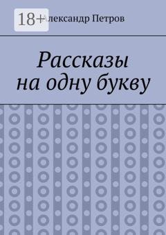 Обложка книги «Рассказы на одну букву» — Александр Анатольевич Петров
