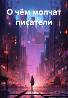 Обложка книги «О чём молчат писатели» — Ирина Шубина