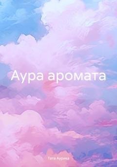 Обложка книги «Аура аромата» — Тата Аурика