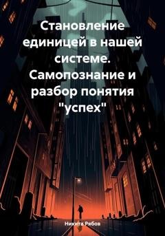 Обложка книги «Становление единицей в системе. Самопознание и разбор понятия «успех»» — Никита Рябов