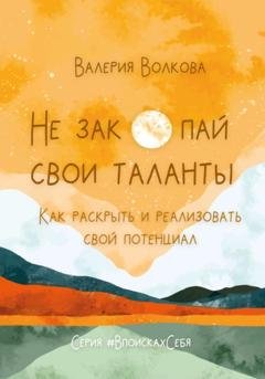 Обложка книги «Не закопай свои таланты. Как раскрыть и реализовать свой потенциал» — Валерия Волкова