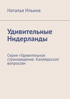 Обложка книги «Удивительные Нидерланды. Серия «Удивительное страноведение. Калейдоскоп вопросов»» — Наталья Ильина