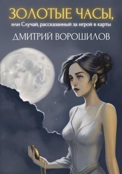 Обложка книги «Золотые часы, или Случай, рассказанный за игрой в карты» — Дмитрий Ворошилов