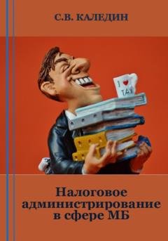 Обложка книги «Налоговое администрирование в сфере МБ» — Сергей Каледин