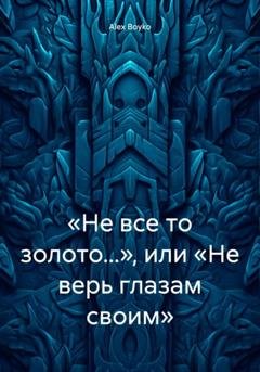 Обложка книги ««Не все то золото…», или «Не верь глазам своим»» — Alex Boyko