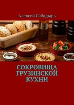 Обложка книги «Сокровища грузинской кухни» — Алексей Сабадырь