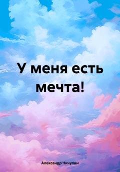 Обложка книги «У меня есть мечта!» — Александр Владимирович Чичулин