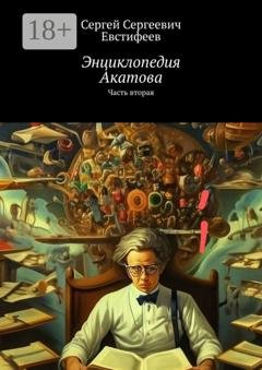 Обложка книги «Энциклопедия Акатова. Часть вторая» — Сергей Сергеевич Евстифеев