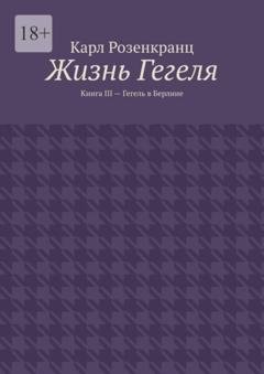 Обложка книги «Жизнь Гегеля. Книга III – Гегель в Берлине» — Карл Розенкранц