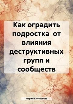 Обложка книги «Как оградить подростка от влияния деструктивных групп и сообществ» — Марина Николаевна Алексеева
