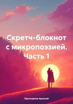 Обложка книги «Скретч-блокнот с микропоэзией. Часть 1» — Арсений Александрович Проскурнов
