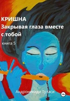 Обложка книги «Кришна. Закрывая глаза вместе с тобой. Книга 5» — Туласи Андроникиди