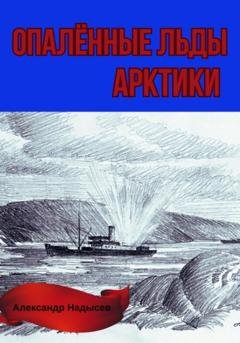 Обложка книги «Опалённые льды Арктики» — Александр Валентинович Надысев