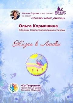 Обложка книги «Жизнь в Любви. Сборник Самоисполняющихся Сказок» — Ольга Владимировна Кормишина