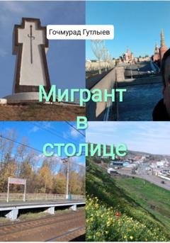 Обложка книги «Мигрант в столице» — Гочмурад Гутлыев