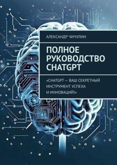 Обложка книги «Полное руководство ChatGPT» — Александр Чичулин