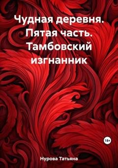 Обложка книги «Чудная деревня. Пятая часть. Тамбовский изгнанник» — Татьяна Анатольевна Нурова