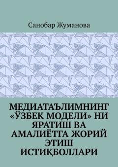 Обложка книги «Медиатаълимнинг «ўзбек модели» ни яратиш ва амалиётга жорий этиш истиқболлари» — Санобар Жуманова
