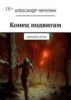 Обложка книги «Конец подвигам. «Мочало пути»» — Александр Чичулин