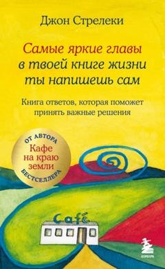 Обложка книги «Самые яркие главы в твоей книге жизни ты напишешь сам. Книга ответов, которая поможет принять важные решения» — Джон П. Стрелеки