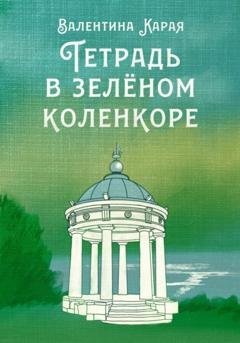 Обложка книги «Тетрадь в зелёном коленкоре» — Валентина Карая
