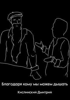 Обложка книги «Благодаря кому мы можем дышать» — Дмитрий Сергеевич Кислинский