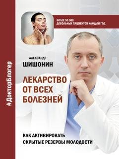 Обложка книги «Лекарство от всех болезней. Как активировать скрытые резервы молодости» — Александр Шишонин
